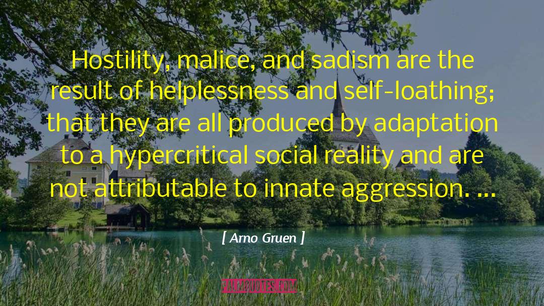 Arno Gruen Quotes: Hostility, malice, and sadism are