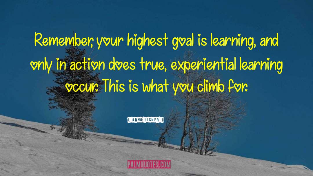 Arno Ilgner Quotes: Remember, your highest goal is