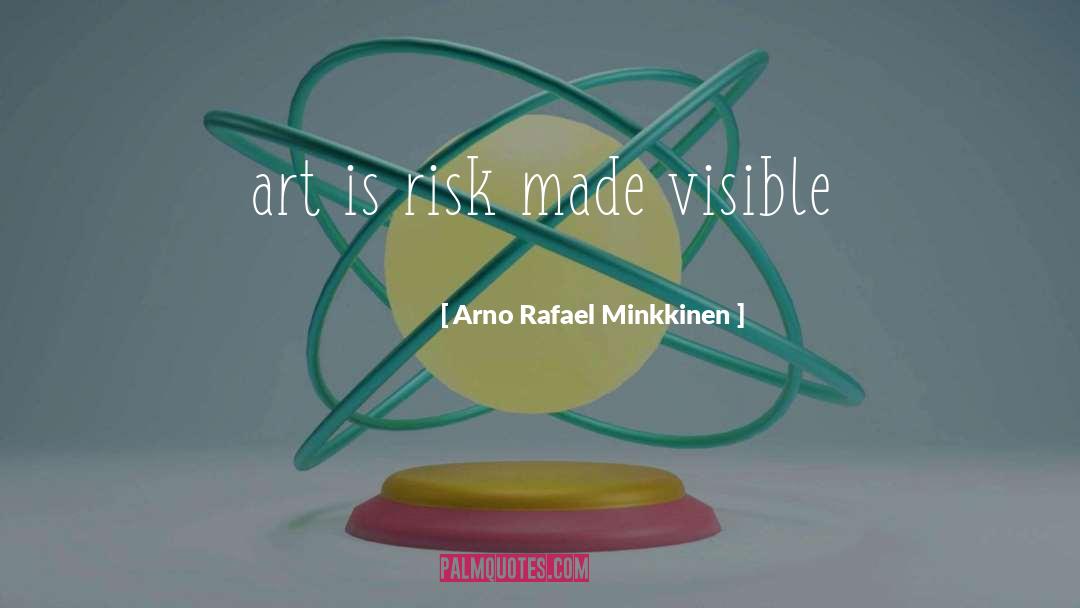 Arno Rafael Minkkinen Quotes: art is risk made visible