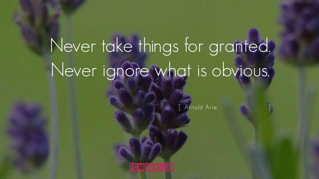 Arnold Arre Quotes: Never take things for granted.