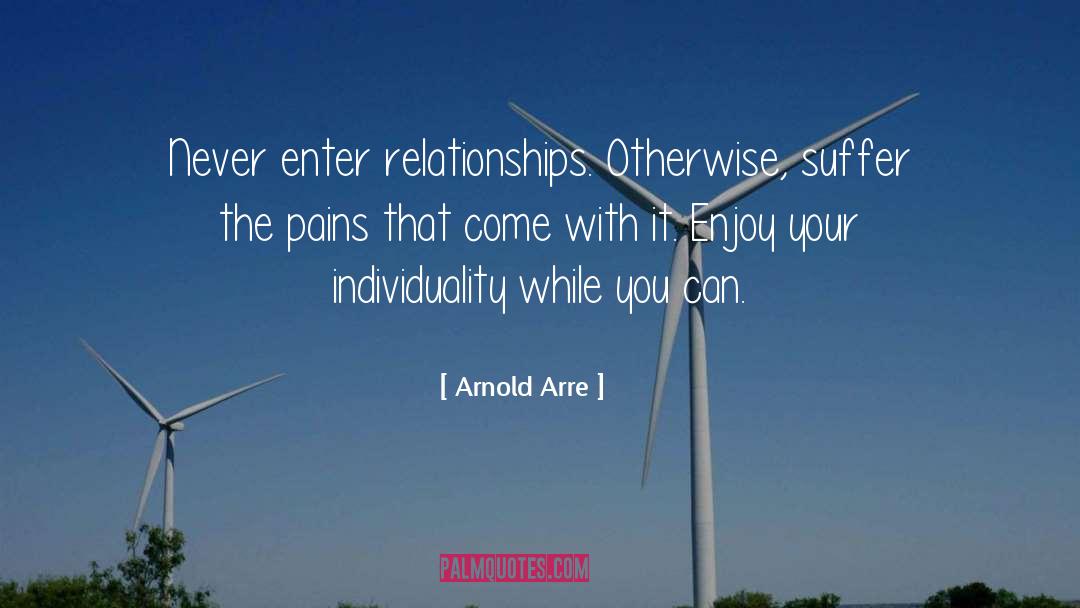 Arnold Arre Quotes: Never enter relationships. Otherwise, suffer