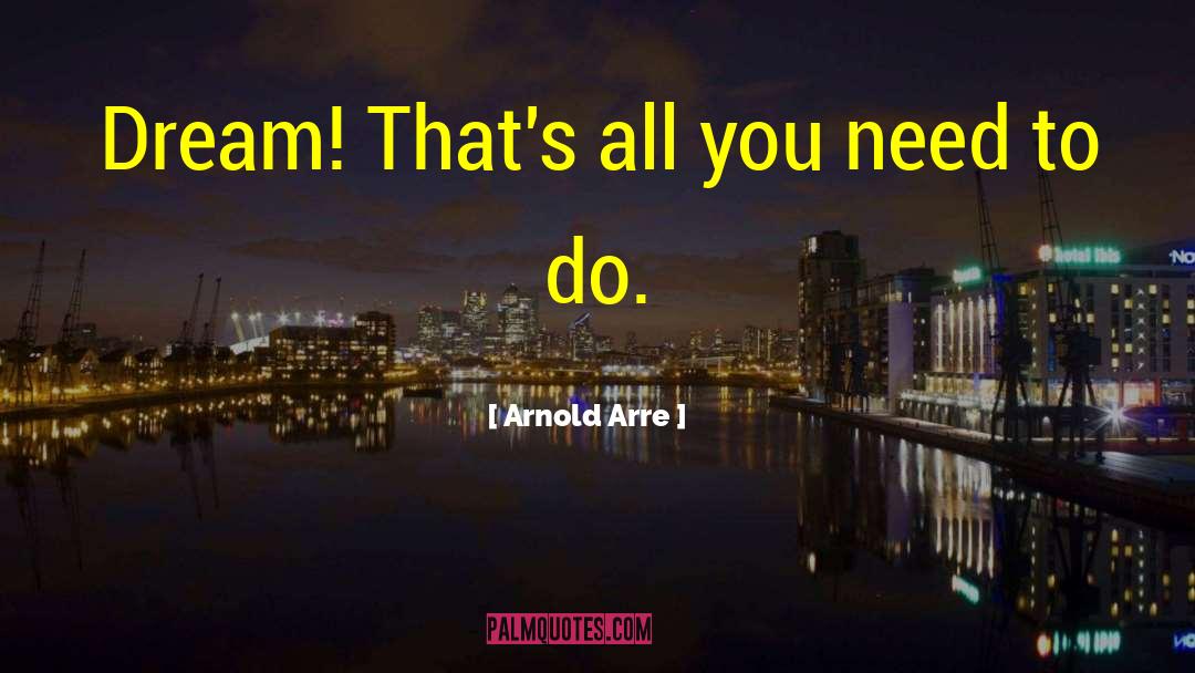 Arnold Arre Quotes: Dream! That's all you need