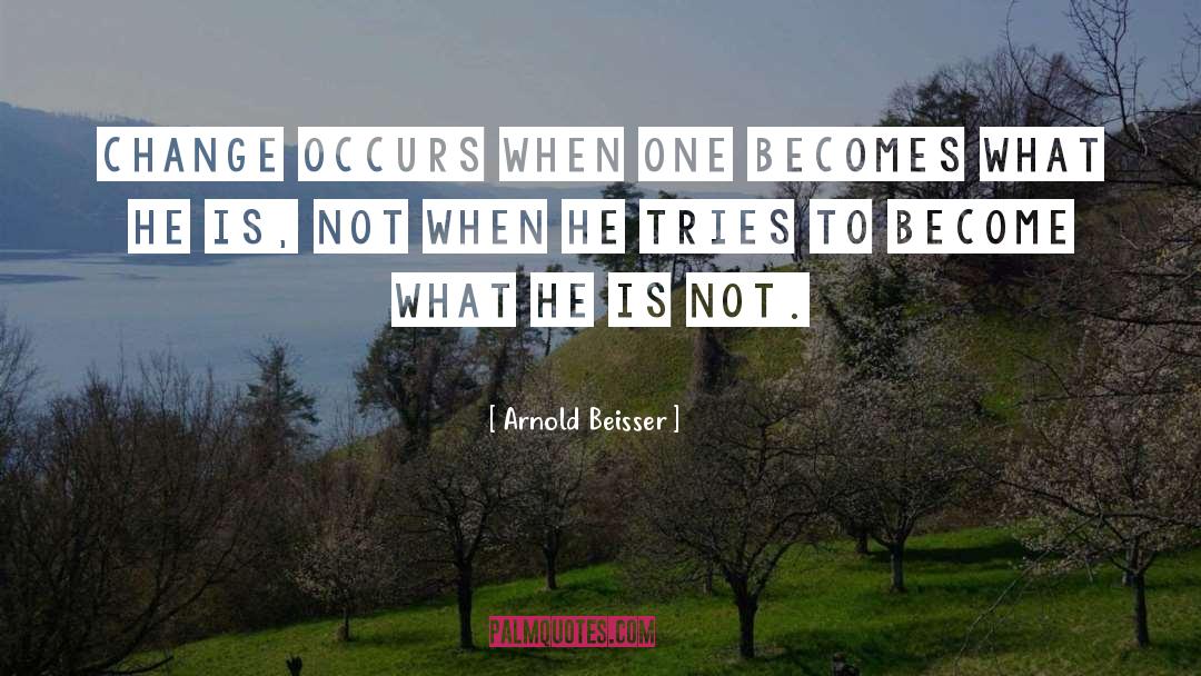 Arnold Beisser Quotes: Change occurs when one becomes