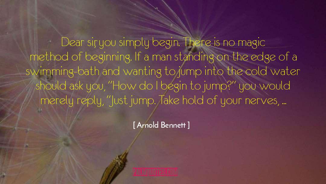 Arnold Bennett Quotes: Dear sir, you simply begin.
