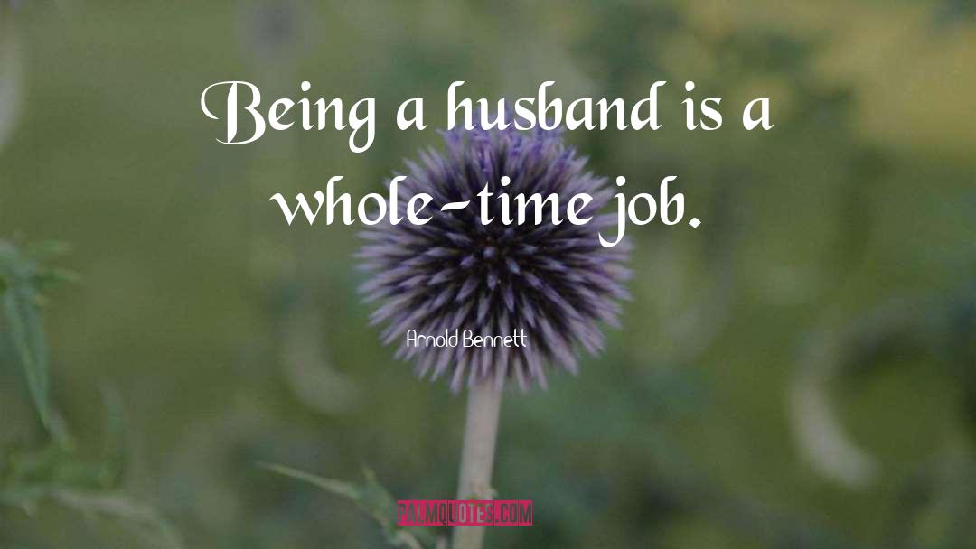 Arnold Bennett Quotes: Being a husband is a