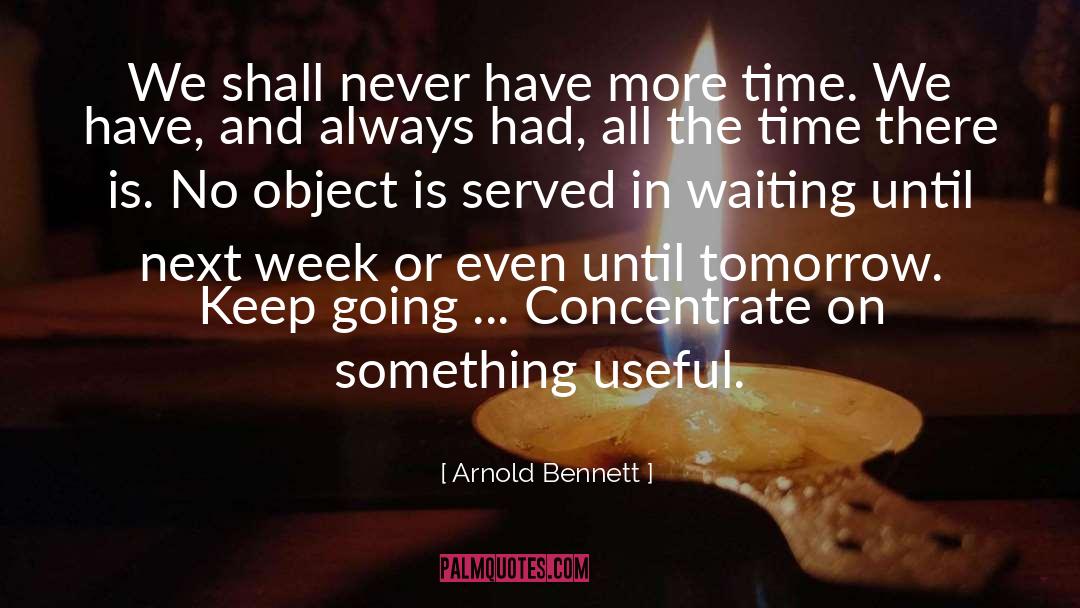 Arnold Bennett Quotes: We shall never have more