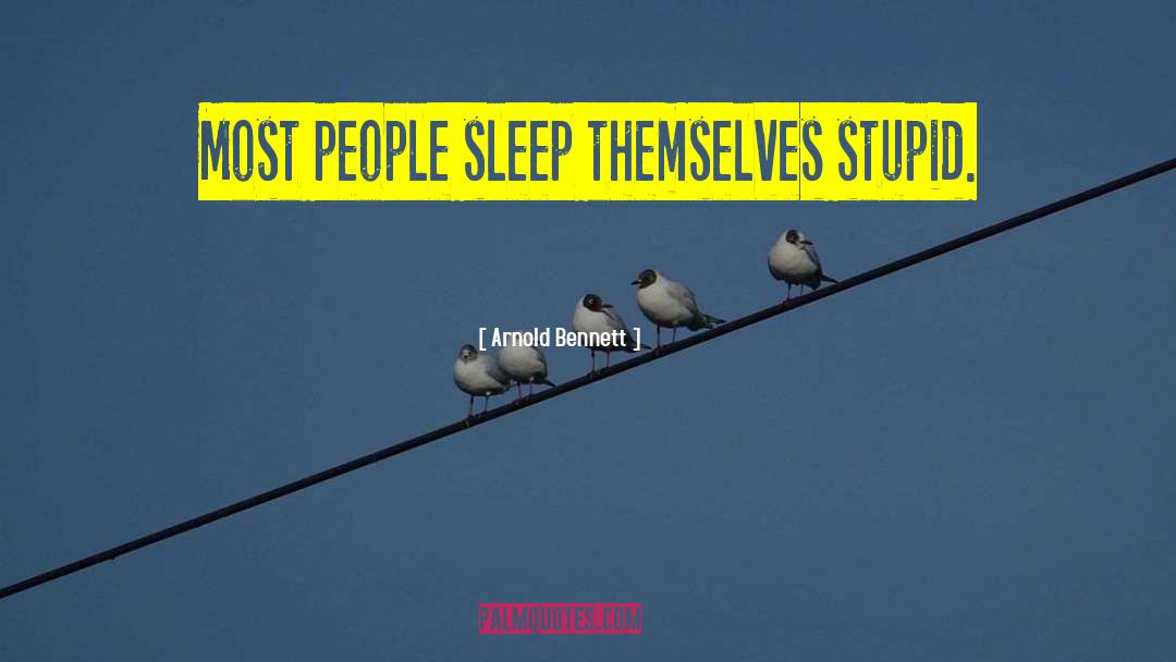 Arnold Bennett Quotes: Most people sleep themselves stupid.