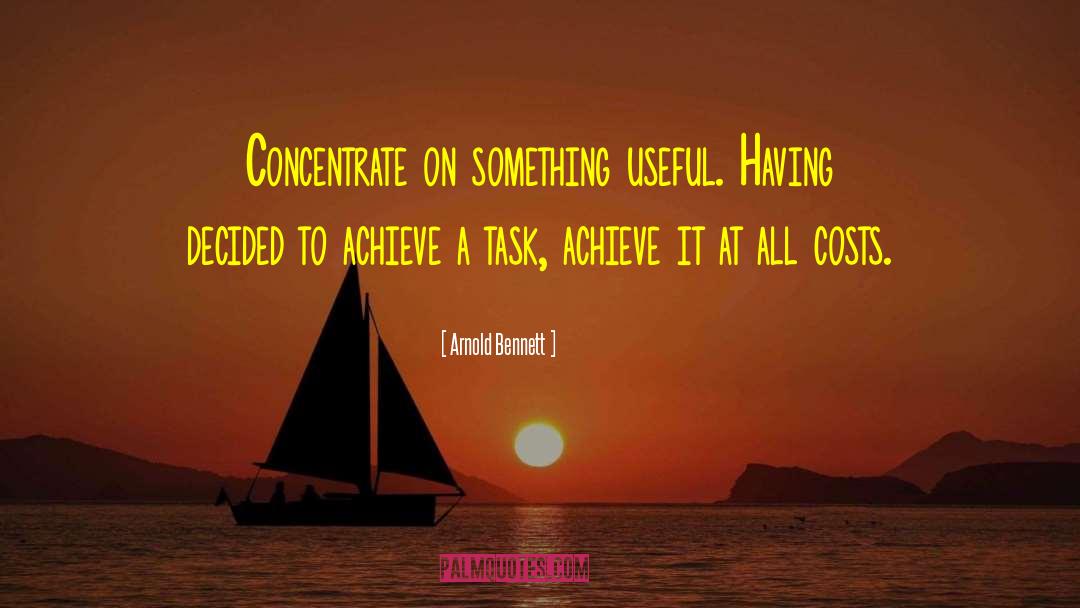 Arnold Bennett Quotes: Concentrate on something useful. Having