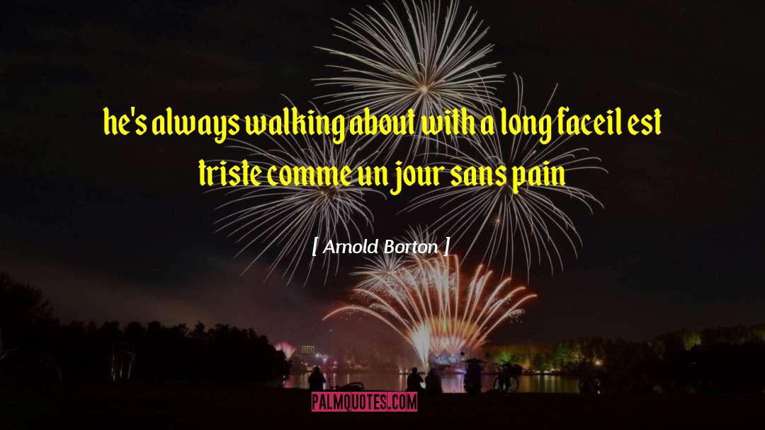 Arnold Borton Quotes: he's always walking about with