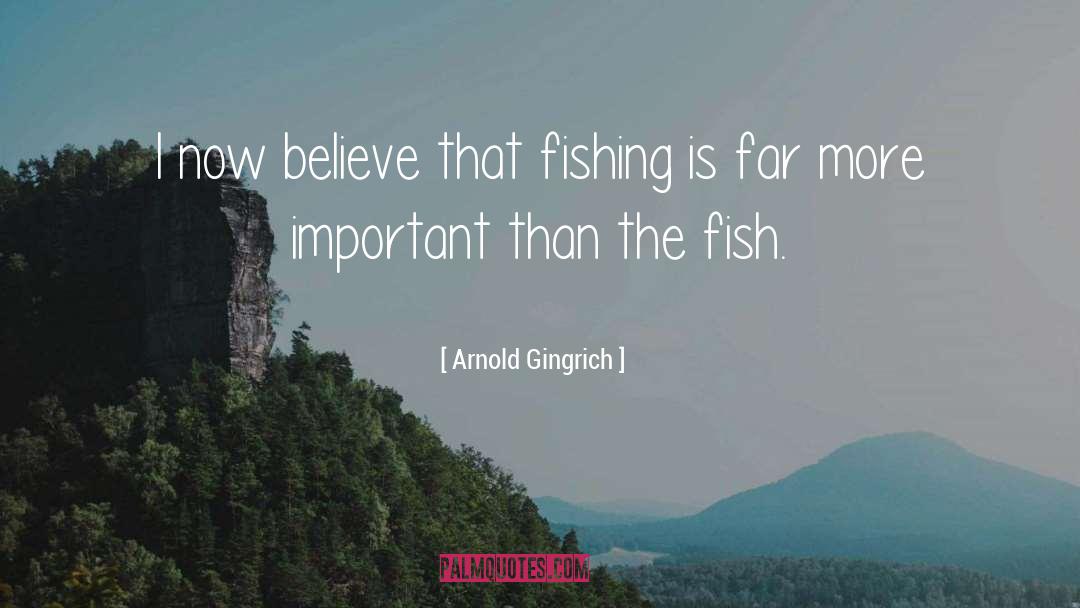 Arnold Gingrich Quotes: I now believe that fishing