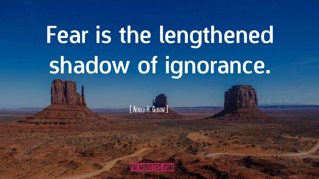 Arnold H. Glasow Quotes: Fear is the lengthened shadow