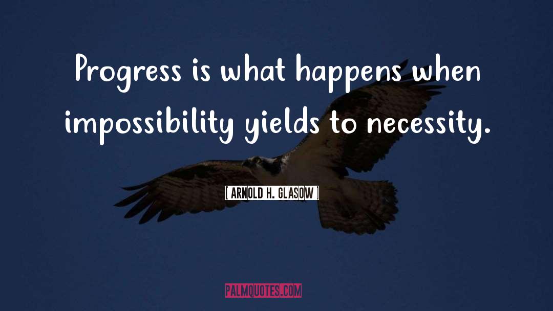 Arnold H. Glasow Quotes: Progress is what happens when