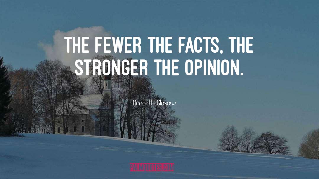 Arnold H. Glasow Quotes: The fewer the facts, the