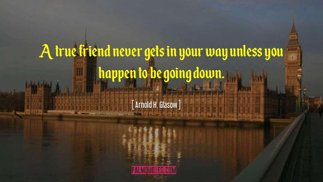 Arnold H. Glasow Quotes: A true friend never gets