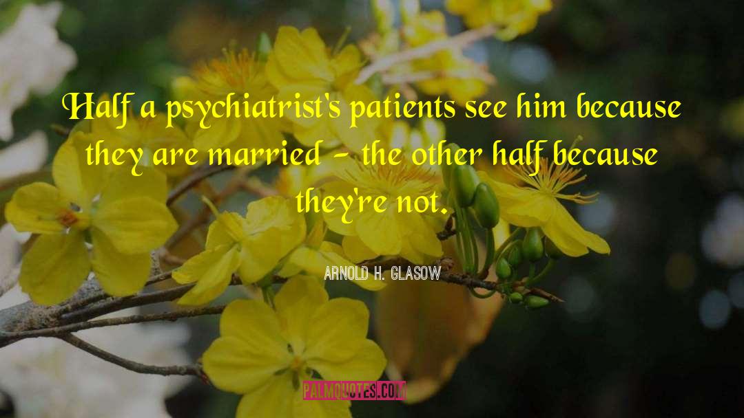 Arnold H. Glasow Quotes: Half a psychiatrist's patients see