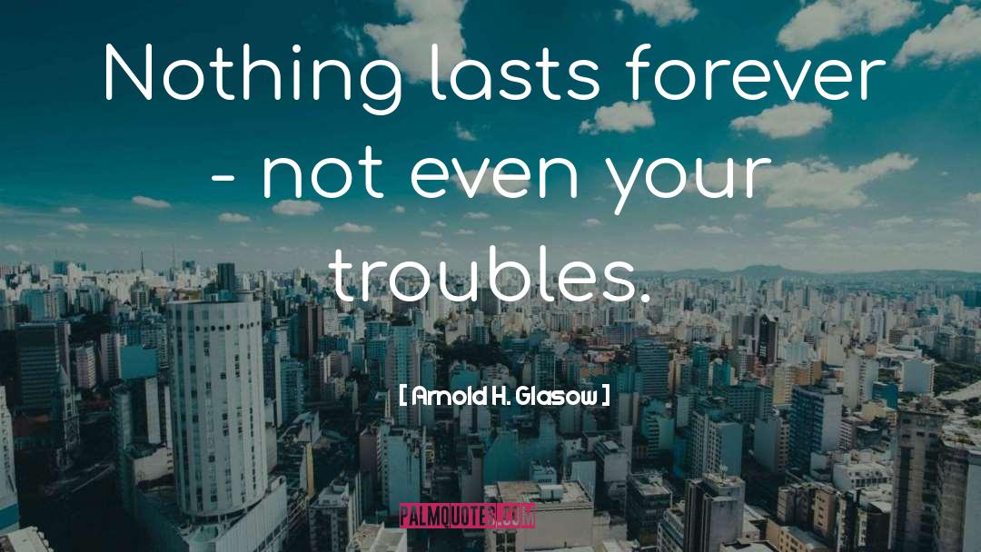 Arnold H. Glasow Quotes: Nothing lasts forever - not