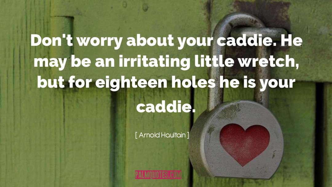 Arnold Haultain Quotes: Don't worry about your caddie.