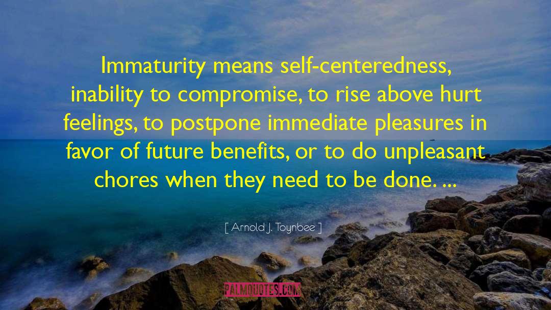 Arnold J. Toynbee Quotes: Immaturity means self-centeredness, inability to