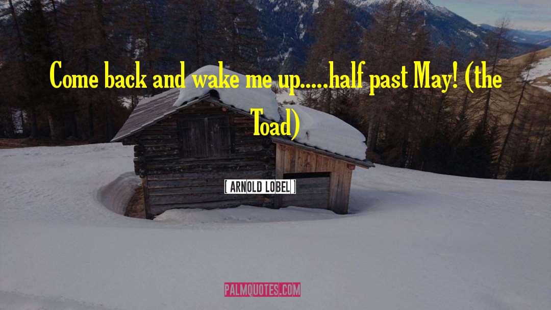 Arnold Lobel Quotes: Come back and wake me