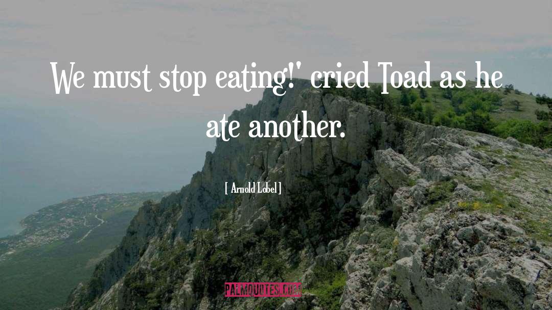 Arnold Lobel Quotes: We must stop eating!' cried