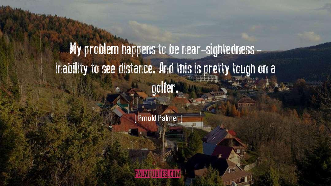 Arnold Palmer Quotes: My problem happens to be