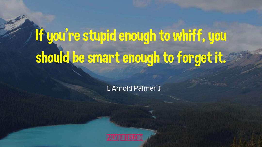 Arnold Palmer Quotes: If you're stupid enough to