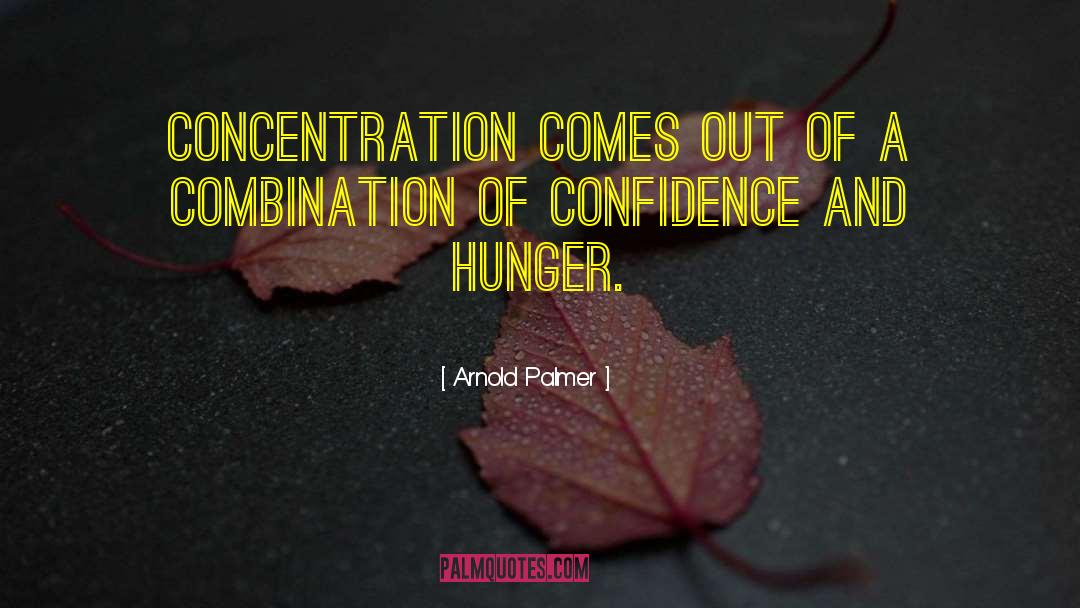 Arnold Palmer Quotes: Concentration comes out of a