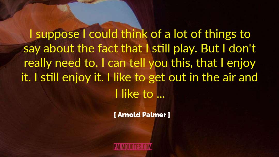 Arnold Palmer Quotes: I suppose I could think