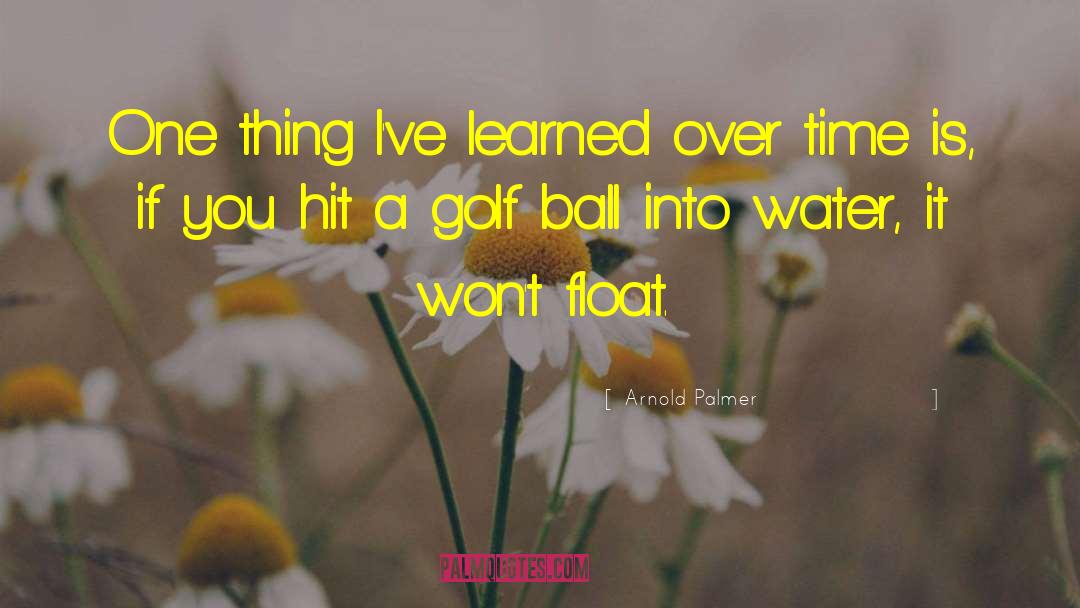 Arnold Palmer Quotes: One thing I've learned over