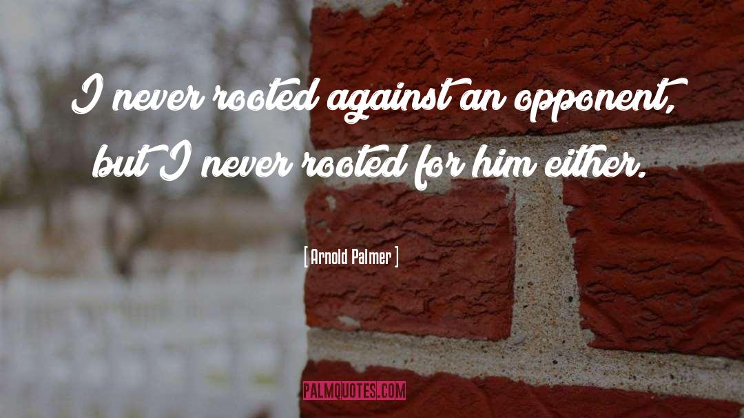 Arnold Palmer Quotes: I never rooted against an