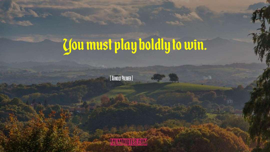 Arnold Palmer Quotes: You must play boldly to