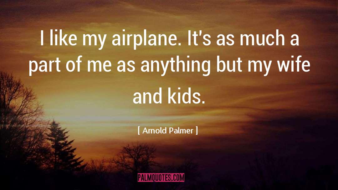 Arnold Palmer Quotes: I like my airplane. It's