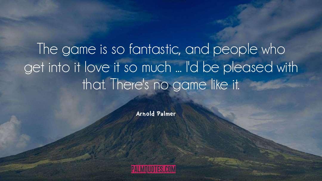 Arnold Palmer Quotes: The game is so fantastic,