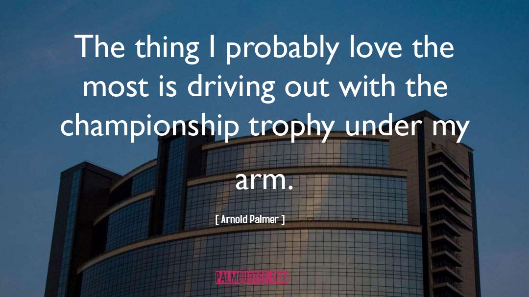 Arnold Palmer Quotes: The thing I probably love