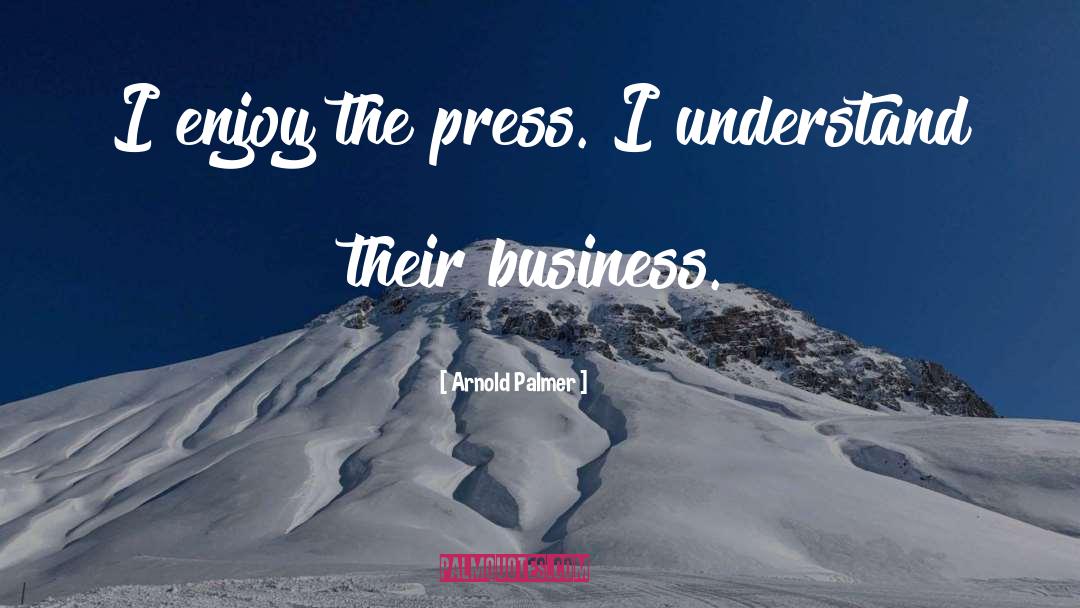 Arnold Palmer Quotes: I enjoy the press. I