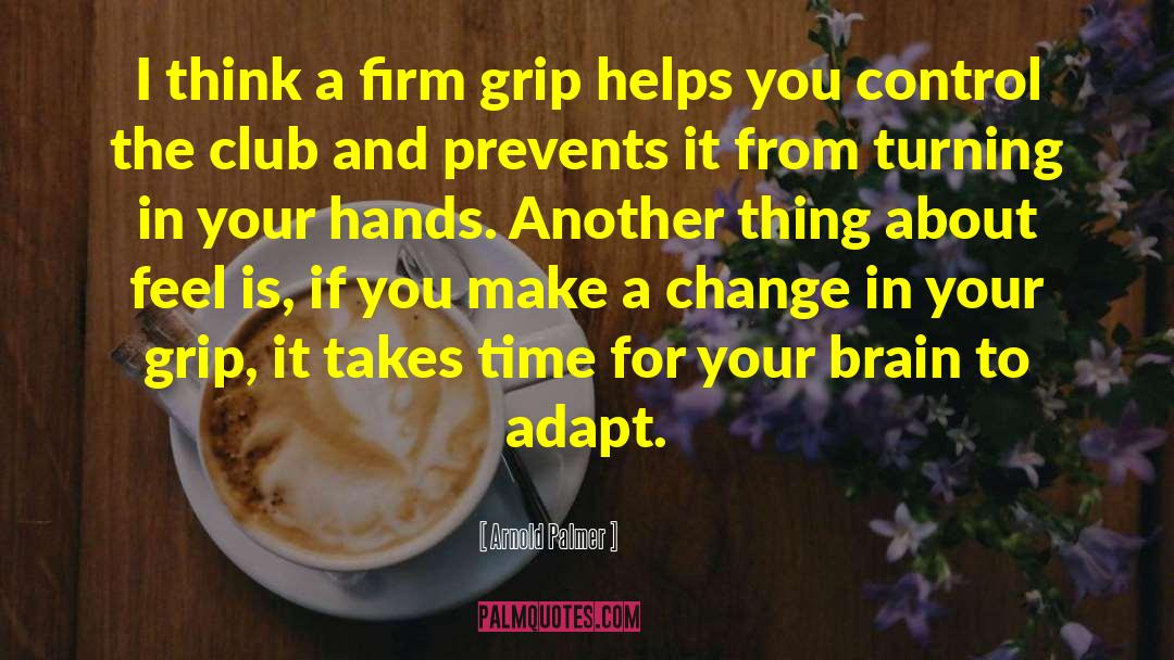 Arnold Palmer Quotes: I think a firm grip