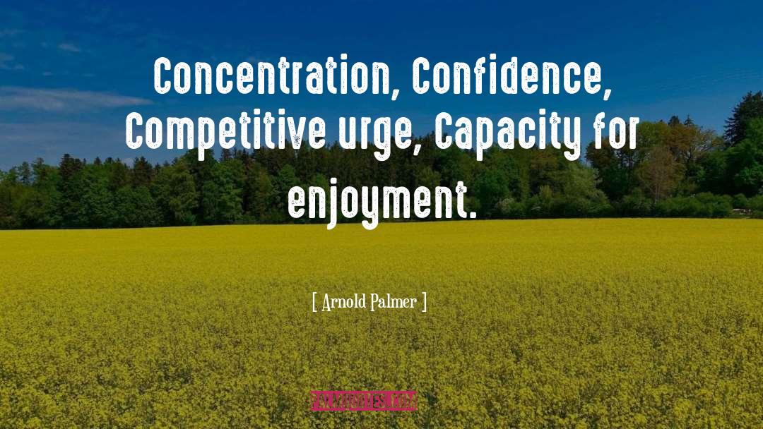 Arnold Palmer Quotes: Concentration, Confidence, Competitive urge, Capacity