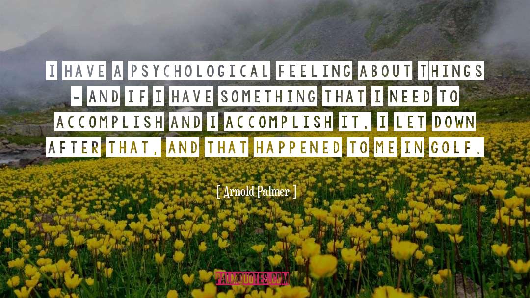 Arnold Palmer Quotes: I have a psychological feeling