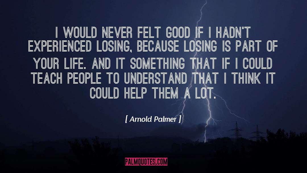 Arnold Palmer Quotes: I would never felt good