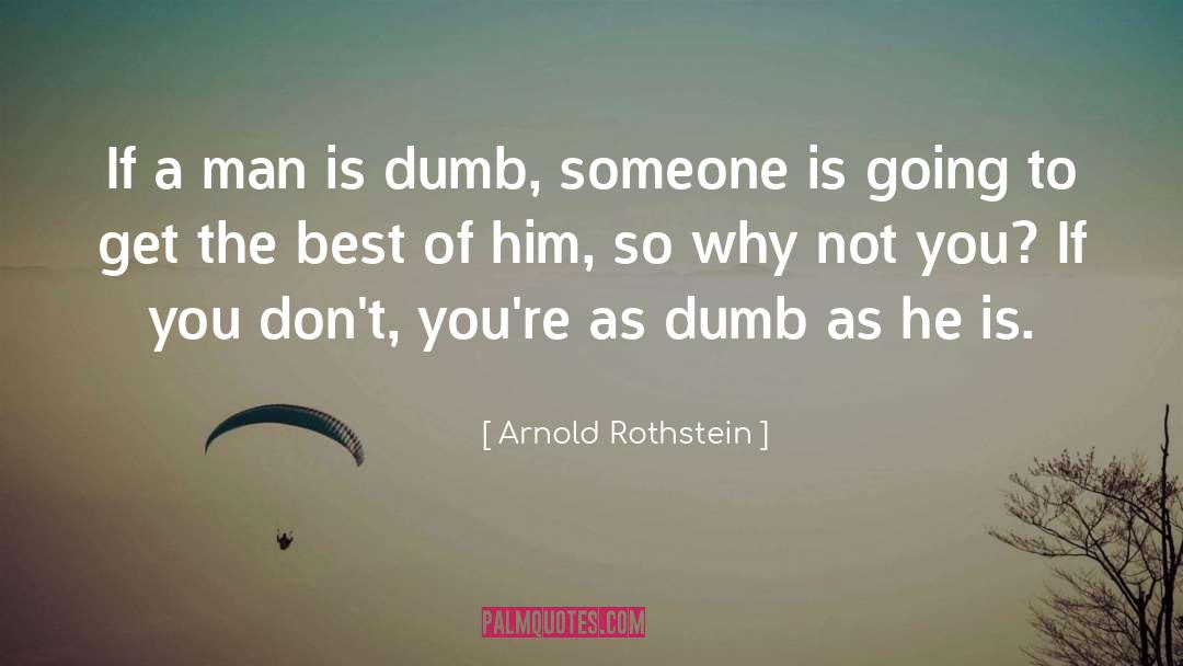 Arnold Rothstein Quotes: If a man is dumb,