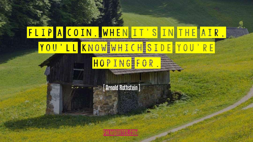 Arnold Rothstein Quotes: Flip a coin. When it's