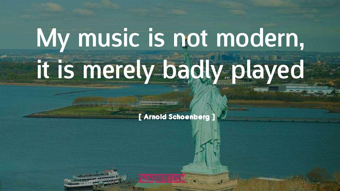 Arnold Schoenberg Quotes: My music is not modern,