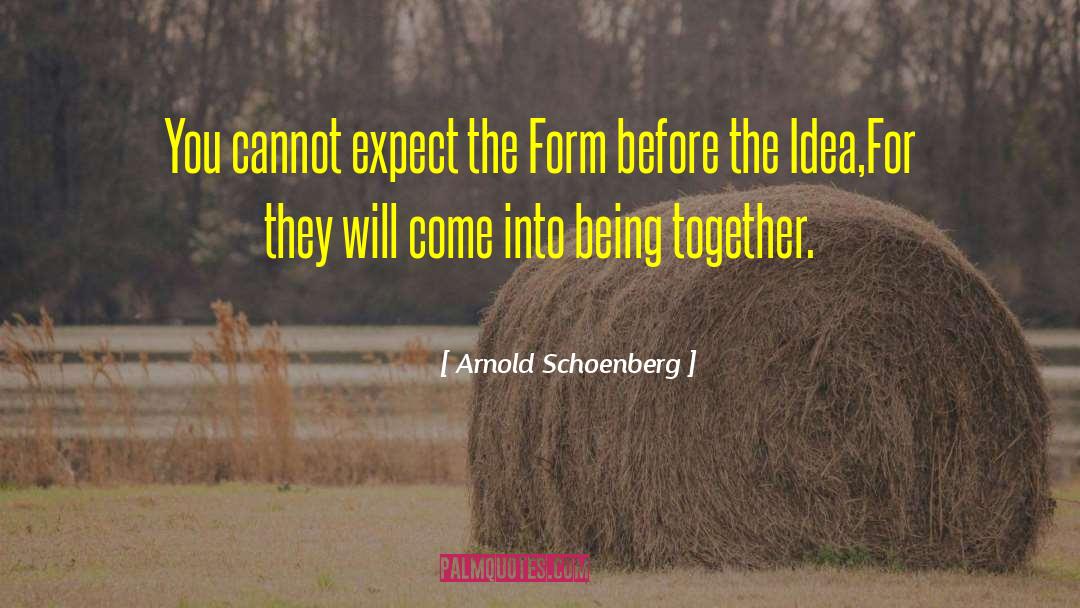 Arnold Schoenberg Quotes: You cannot expect the Form
