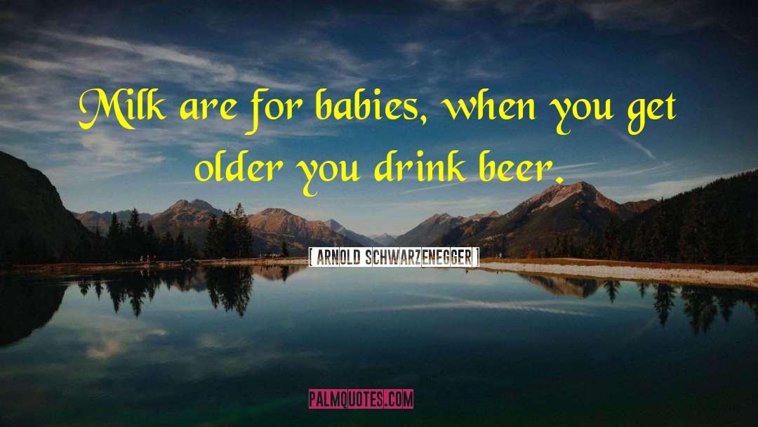 Arnold Schwarzenegger Quotes: Milk are for babies, when