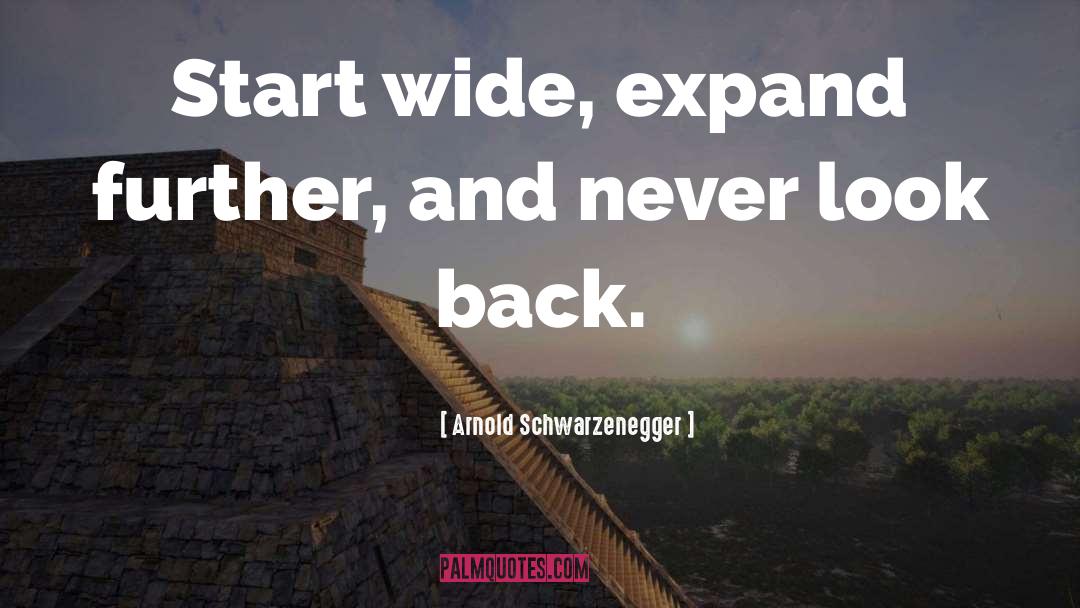 Arnold Schwarzenegger Quotes: Start wide, expand further, and