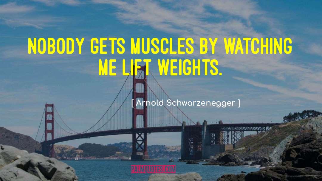 Arnold Schwarzenegger Quotes: Nobody gets muscles by watching