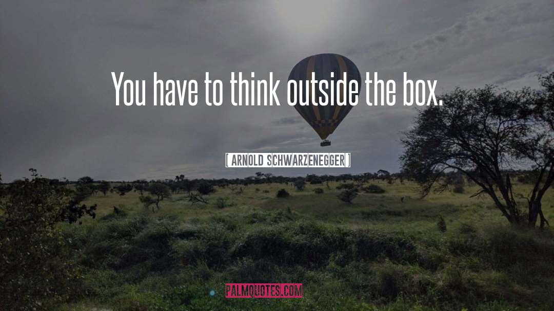 Arnold Schwarzenegger Quotes: You have to think outside