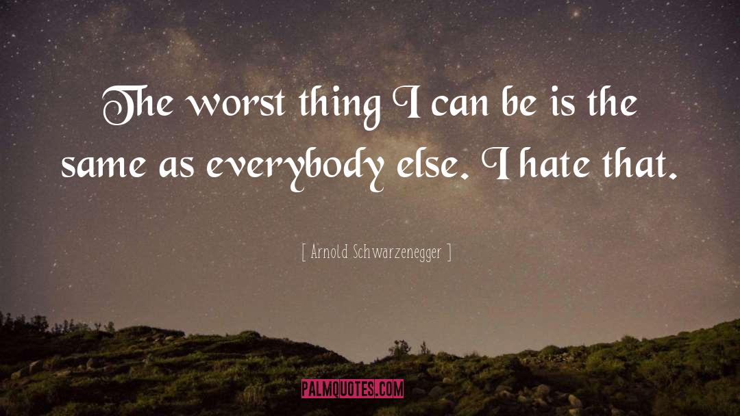 Arnold Schwarzenegger Quotes: The worst thing I can