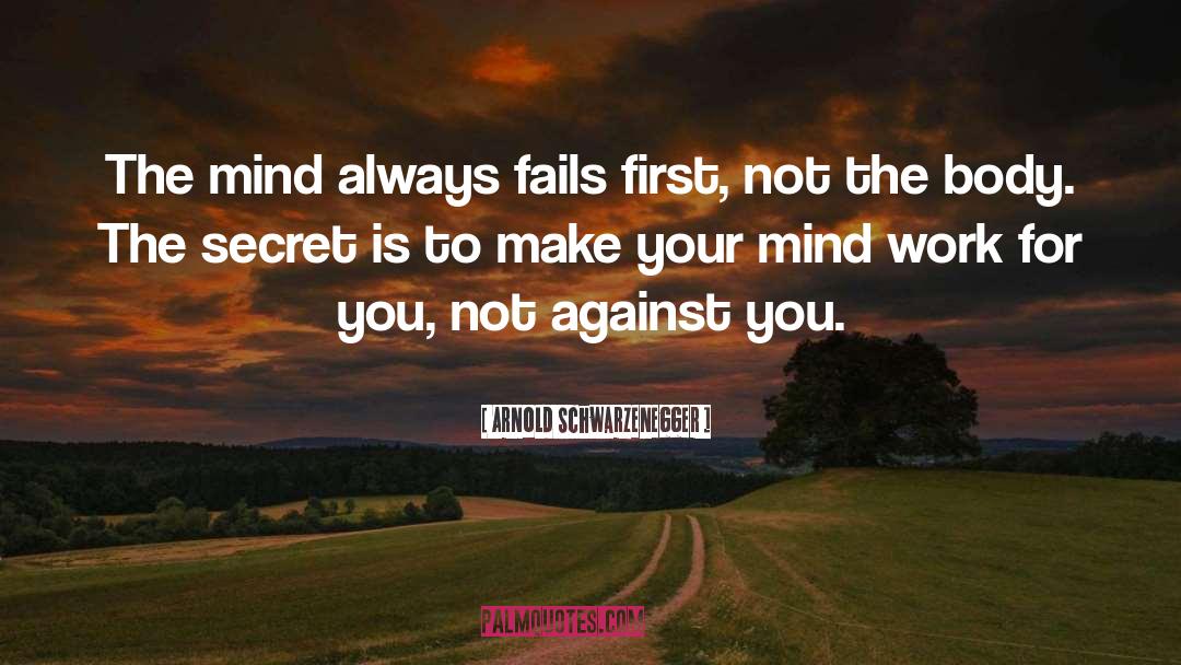 Arnold Schwarzenegger Quotes: The mind always fails first,