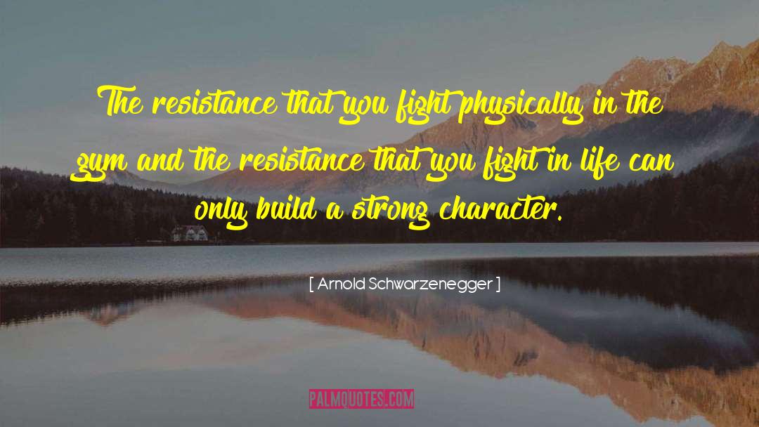 Arnold Schwarzenegger Quotes: The resistance that you fight